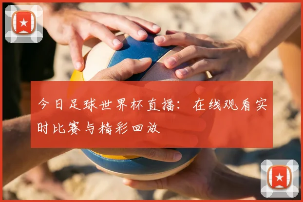 今日足球世界杯直播：在线观看实时比赛与精彩回放