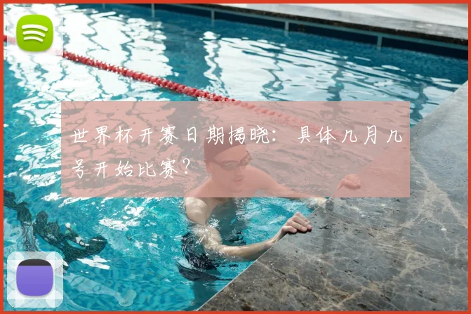 世界杯开赛日期揭晓：具体几月几号开始比赛？
