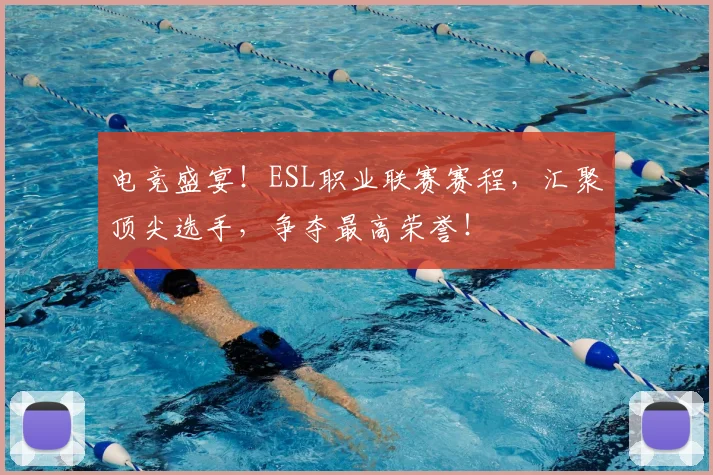 电竞盛宴！ESL职业联赛赛程，汇聚顶尖选手，争夺最高荣誉！
