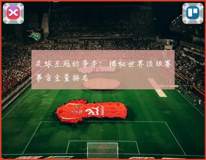 足球王冠的争夺:揭秘世界顶级赛事含金量排名