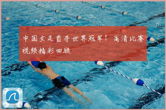 中国女足首夺世界冠军！高清比赛视频精彩回顾