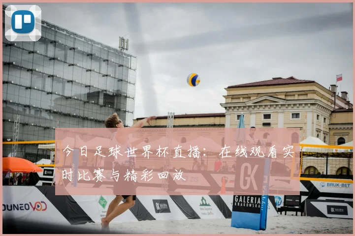 今日足球世界杯直播：在线观看实时比赛与精彩回放