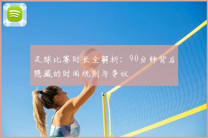 足球比赛时长全解析：90分钟背后隐藏的时间规则与争议